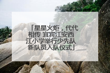 星星火炬，代代相传 宜宾江安西江小学举行少先队新队员入队仪式